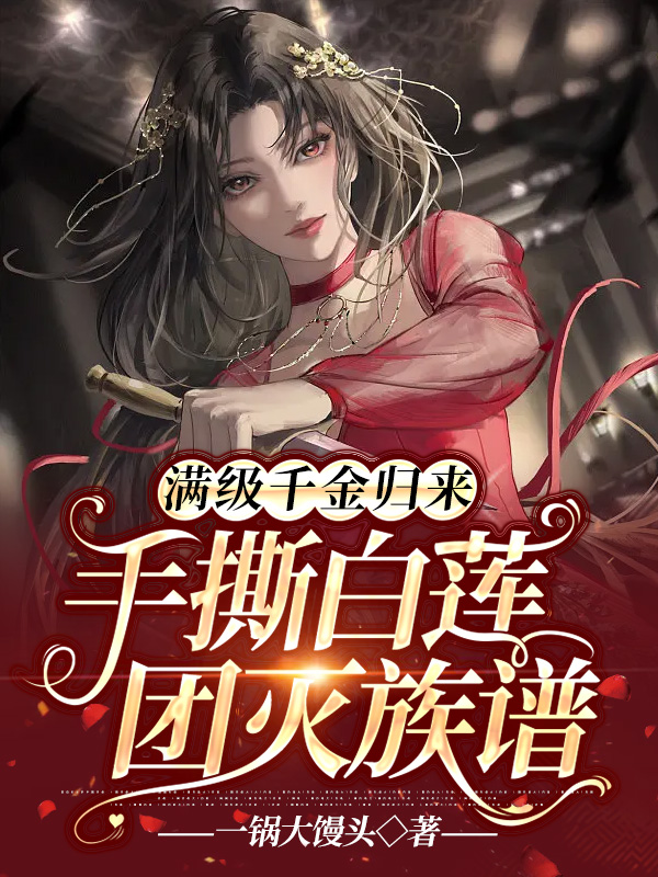 满级千金归来，手撕白莲，团灭族谱