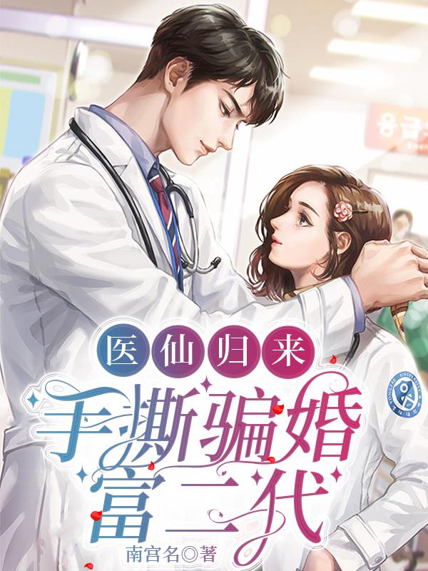 医仙归来，手撕骗婚富二代