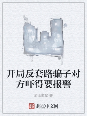 开局反套路骗子对方吓得要报警