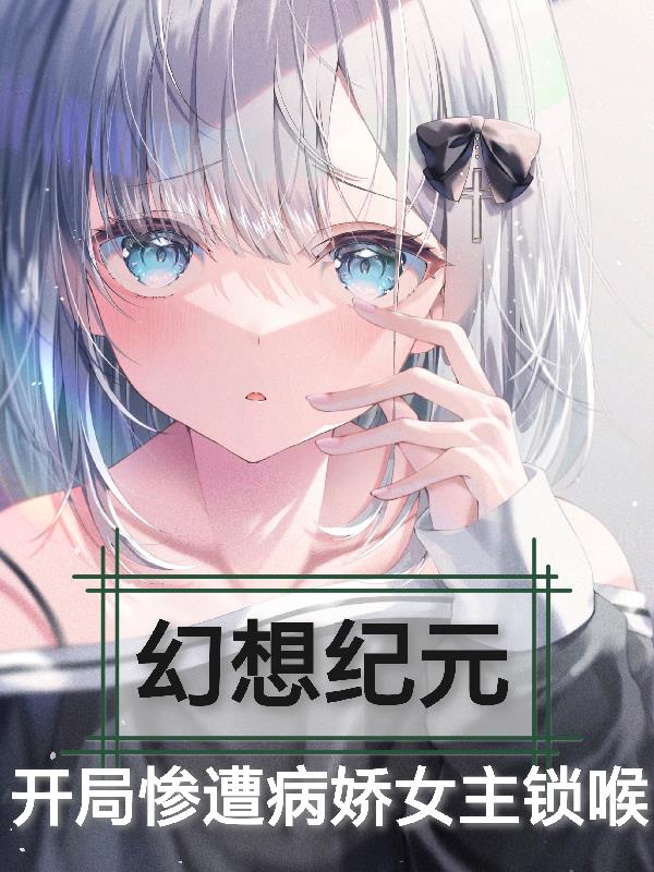 幻想纪元:开局惨遭病娇女主锁喉