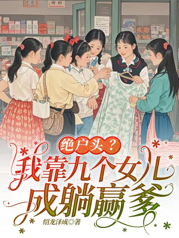 绝户头？我靠九个女儿成躺赢爹
