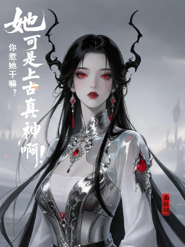 你惹她干嘛?她可是上古真神啊!
