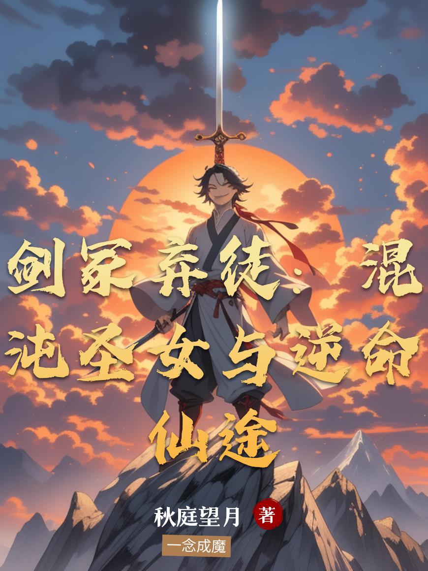 剑冢弃徒:混沌圣女与逆命仙途