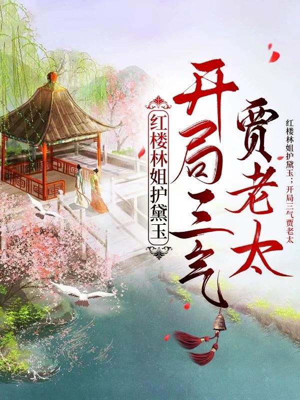 红楼林姐护黛玉,开局三气贾老太