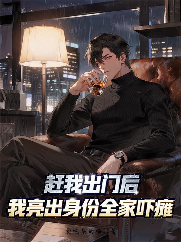 赶我出门后，我亮出身份全家吓瘫