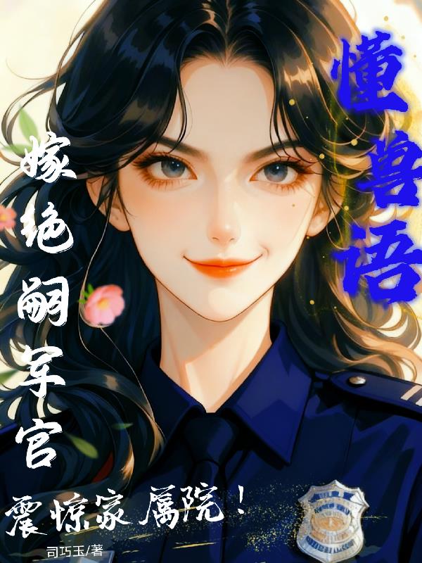 懂兽语,嫁绝嗣军官震惊家属院!