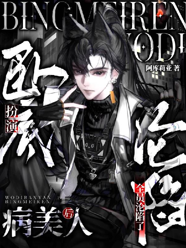 卧底扮演病美人后,全员沦陷了