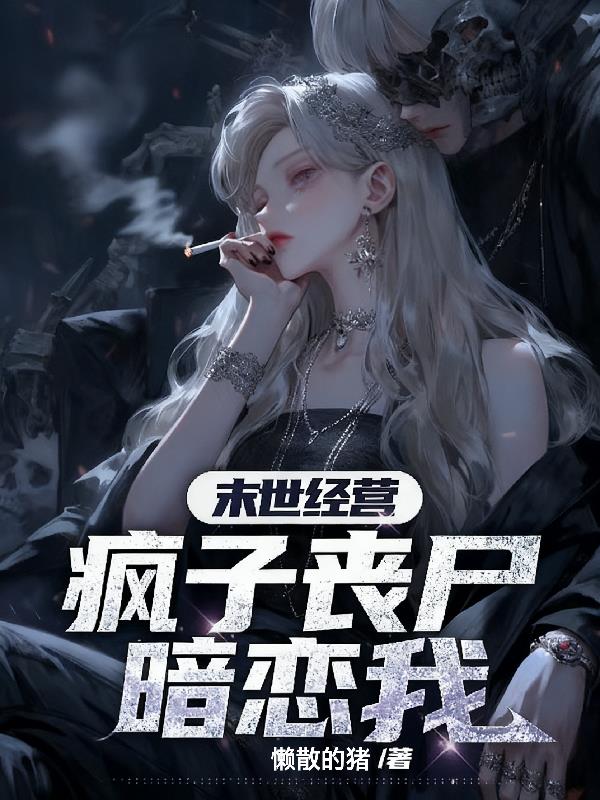 末世经营,疯子丧尸暗恋我