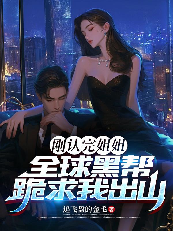 刚认完姐姐,全球黑帮跪求我出山