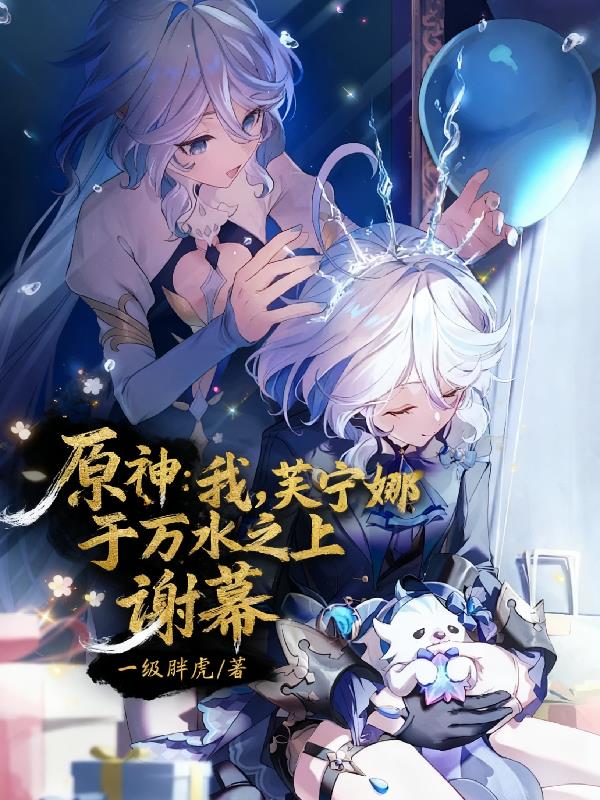 原神:我芙宁娜,于万水之上谢幕