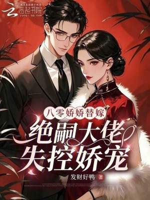 八零娇娇替嫁，绝嗣大佬失控娇宠