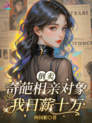 倒卖奇葩相亲对象,我日薪十万