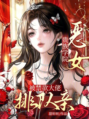 贵族学院恶女,被禁欲大佬排队亲