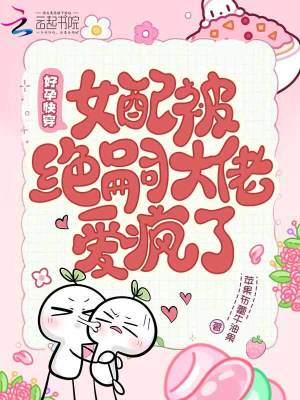 绝嗣反派日日撩,女配好孕藏不住