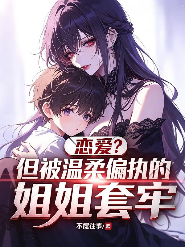 恋爱?但被偏执温柔的姐姐套牢