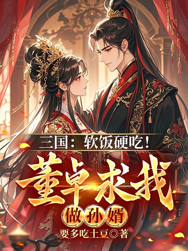 三国：软饭硬吃！董卓求我做孙婿