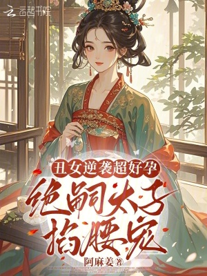 丑女逆袭超好孕,绝嗣太子掐腰宠