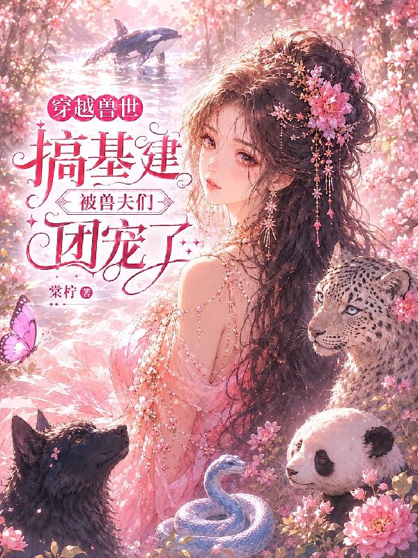 穿越兽世搞基建,被兽夫们团宠了