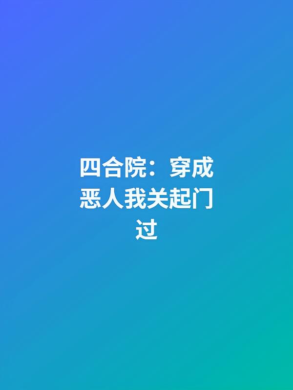 四合院：穿成恶人我关起门过