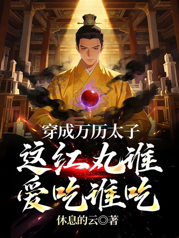 穿成万历太子,这红丸谁爱吃谁吃