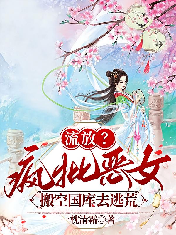 流放?疯批恶女搬空国库去逃荒